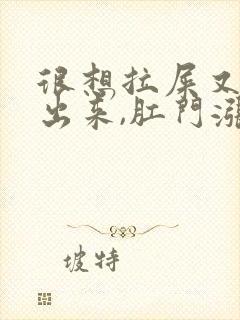 很想拉屎又拉不出来,肛门涨涨的怎么办