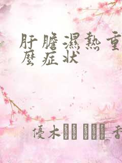 肝胆湿热重有什么症状