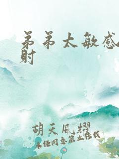 弟弟太敏感容易射