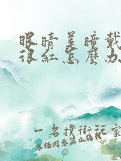 眼睛美瞳戴久了很红怎么办