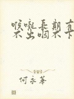 喉咙长期有痰咳不出咽不下