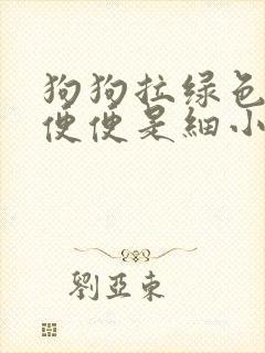 狗狗拉绿色的稀便便是细小吗