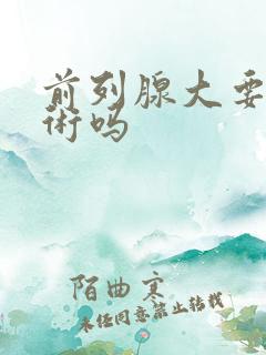 前列腺大要动手术吗