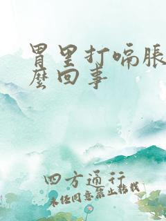 胃里打嗝胀气怎么回事