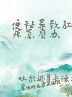 便秘导致肛门瘙痒怎么办