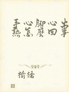 手心脚心出汗发热怎么回事