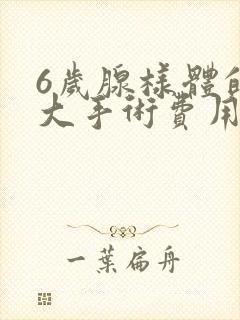 6岁腺样体的肥大手术费用