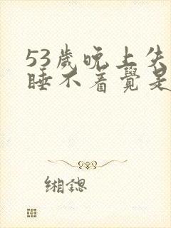 53岁晚上失眠睡不着觉是什么原因呢