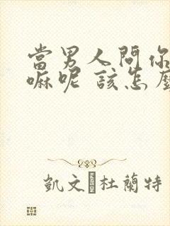 当男人问你在干嘛呢 该怎么回答