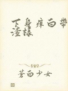 下身痒白带豆腐渣样