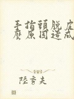 手指头脱皮是什么原因造成的