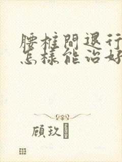 腰椎间退行性变怎样能治好