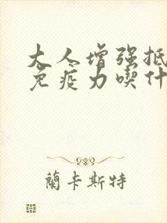 大人增强抵抗力免疫力吃什么