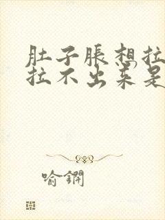 肚子胀想拉屎又拉不出来是什么原因