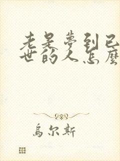 老是梦到已经过世的人怎么回事