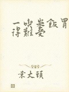 一吃米饭胃就顶得难受