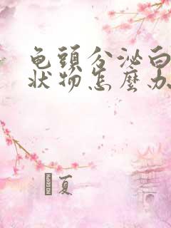 龟头分泌白色脓状物怎么办