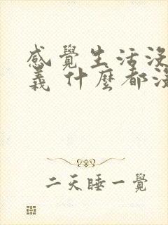 感觉生活没有意义 什么都没兴趣怎么办