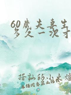 60岁夫妻生活多久一次才是正常的