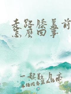 走路膝盖前面疼怎么回事