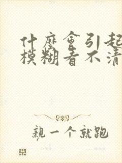 什么会引起眼睛模糊看不清