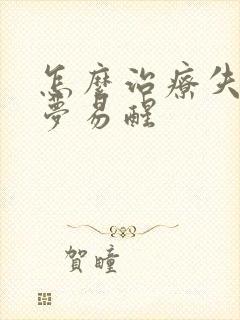 怎么治疗失眠多梦易醒