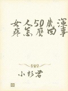 女人50岁浑身疼怎么回事