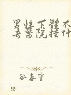 男性下体不舒服去医院挂什么科?