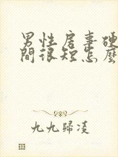 男性房事硬度时间很短怎么办