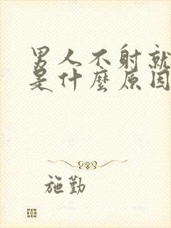 男人不射就软了是什么原因