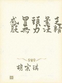 感冒头晕乏力四肢无力没精神吃啥药