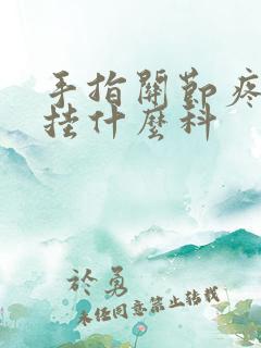 手指关节疼僵硬挂什么科