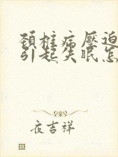 颈椎病压迫神经引起失眠怎么治