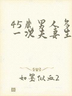 45岁男人多久一次夫妻生活正常