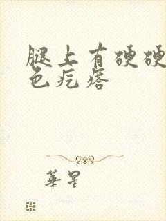 腿上有硬硬的黑色疙瘩