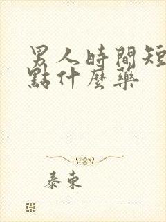 男人时间短的吃点什么药