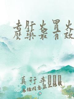 去肝火胃火吃什么药最有效