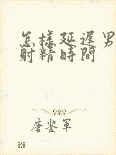 怎样延迟男人的射精时间