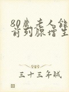 80岁老人能做前列腺增生手术吗