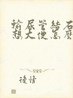 输尿管结石老是想大便怎么回事