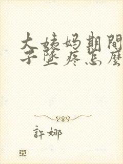 大姨妈期间小肚子坠疼怎么回事