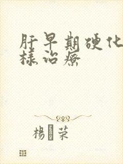 肝早期硬化该怎样治疗