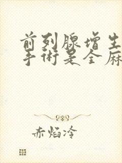 前列腺增生电切手术是全麻吗