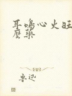 耳鸣心火旺吃什么药