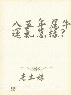 八五年属牛今年运气怎样?