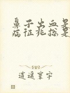 鼻子出血是什么病征兆总是一只鼻孔流血