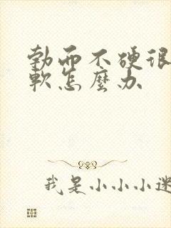 勃而不硬很快就软怎么办