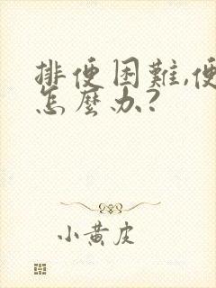 排便困难,便秘怎么办?