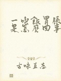 一吃饭胃胀打嗝是怎么回事