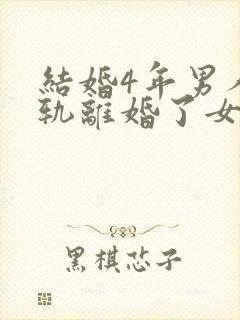 结婚4年男人出轨离婚了女方怎么办